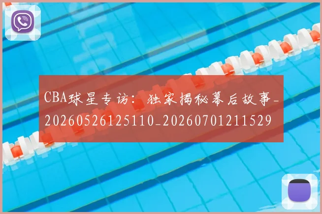 CBA球星专访：独家揭秘幕后故事_20260526125110_20260701211529