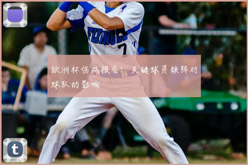 欧洲杯伤病报告：关键球员缺阵对球队的影响