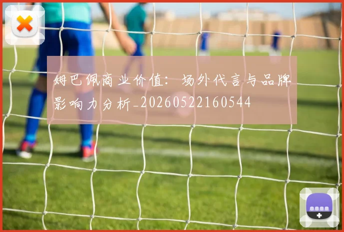 姆巴佩商业价值：场外代言与品牌影响力分析_20260522160544