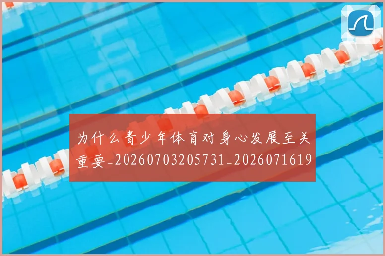 为什么青少年体育对身心发展至关重要_20260703205731_20260716191534