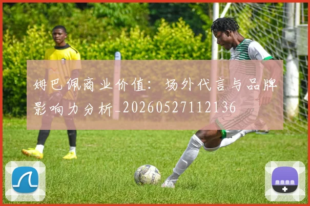 姆巴佩商业价值：场外代言与品牌影响力分析_20260527112136