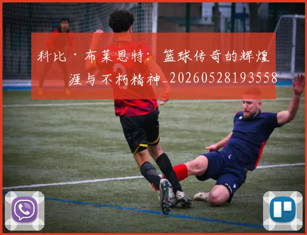 科比·布莱恩特：篮球传奇的辉煌生涯与不朽精神_20260528193558
