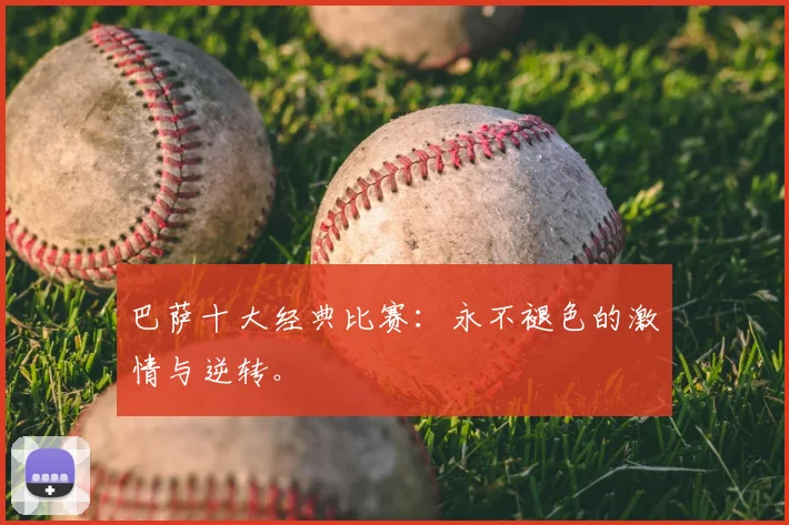 巴萨十大经典比赛:永不褪色的激情与逆转。
