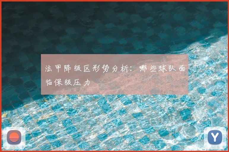 法甲降级区形势分析:哪些球队面临保级压力