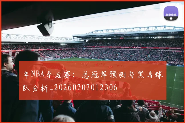 年NBA季后赛：总冠军预测与黑马球队分析_20260707012306