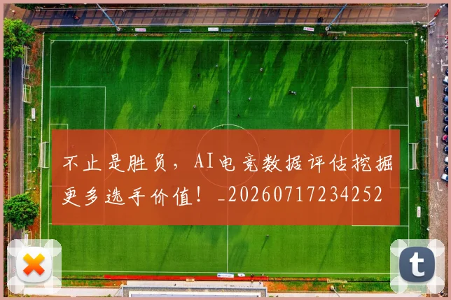不止是胜负，AI电竞数据评估挖掘更多选手价值！_20260717234252