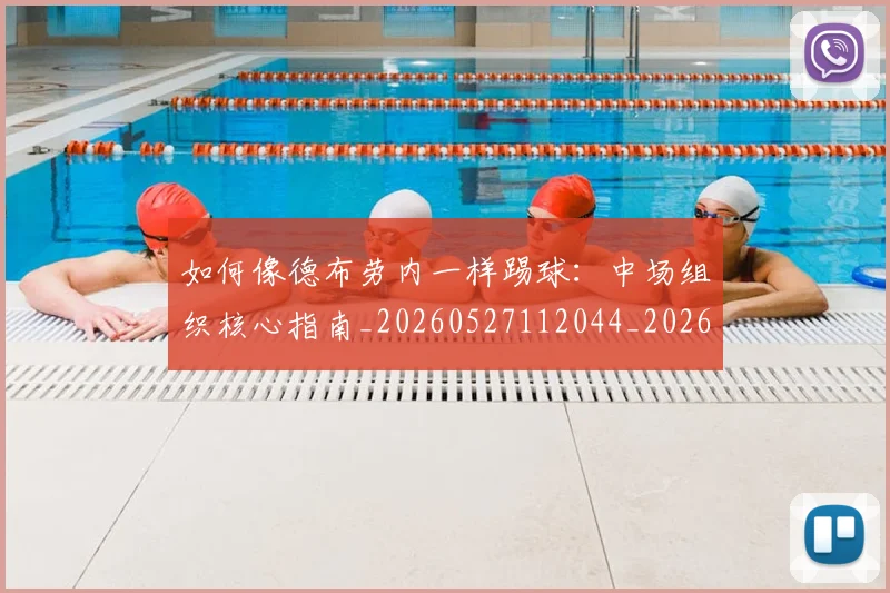 如何像德布劳内一样踢球：中场组织核心指南_20260527112044_20260720181358