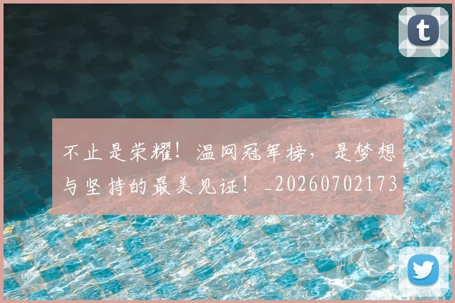 不止是荣耀！温网冠军榜，是梦想与坚持的最美见证！_20260702173547