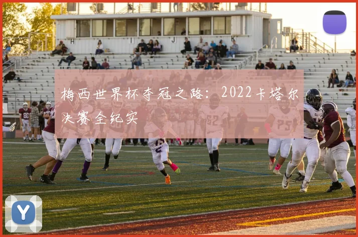 梅西世界杯夺冠之路：2022卡塔尔决赛全纪实
