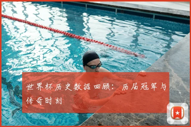 世界杯历史数据回顾：历届冠军与传奇时刻