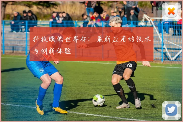 科技赋能世界杯：最新应用的技术与创新体验