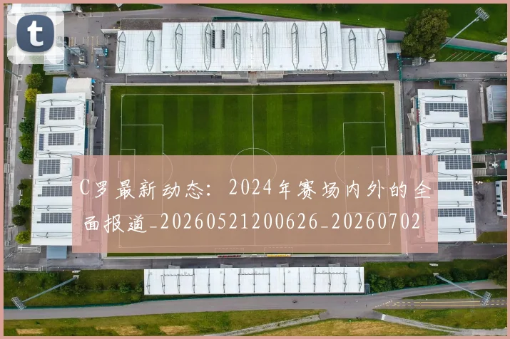C罗最新动态：2024年赛场内外的全面报道_20260521200626_20260702164552_20260712051653
