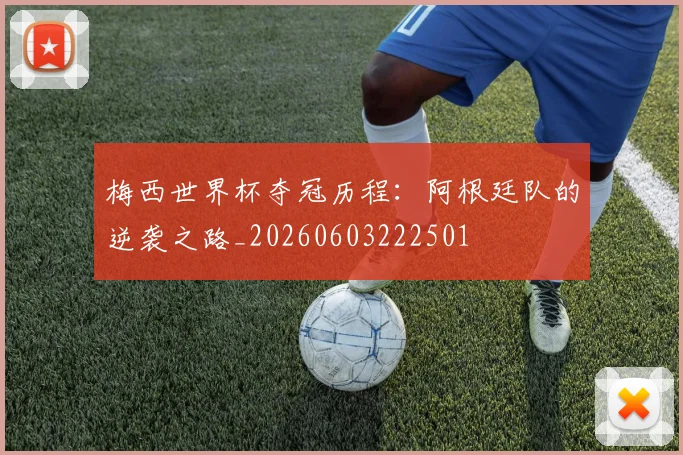 梅西世界杯夺冠历程：阿根廷队的逆袭之路_20260603222501