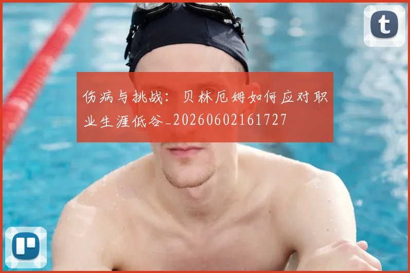 伤病与挑战：贝林厄姆如何应对职业生涯低谷_20260602161727