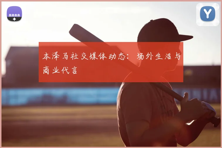 本泽马社交媒体动态:场外生活与商业代言