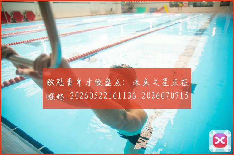 欧冠青年才俊盘点:未来之星正在崛起_20260522161136_20260707152033