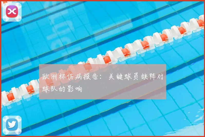 欧洲杯伤病报告：关键球员缺阵对球队的影响