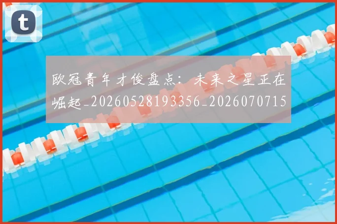 欧冠青年才俊盘点:未来之星正在崛起_20260528193356_20260707152036