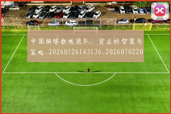 中国排球教练团队：背后的智慧与策略_20260526143136_20260702202343_20260716181752
