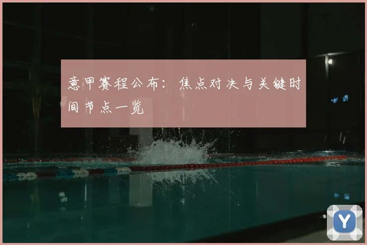 意甲赛程公布：焦点对决与关键时间节点一览