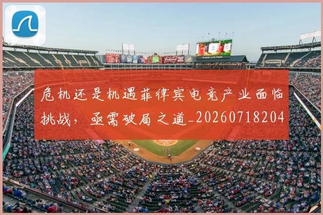 危机还是机遇菲律宾电竞产业面临挑战,亟需破局之道_20260718204706