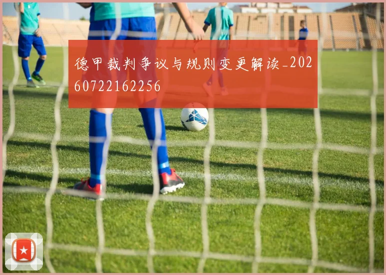 德甲裁判争议与规则变更解读_20260722162256