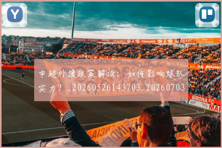 中超外援政策解读:如何影响球队实力?_20260526143703_20260703204251
