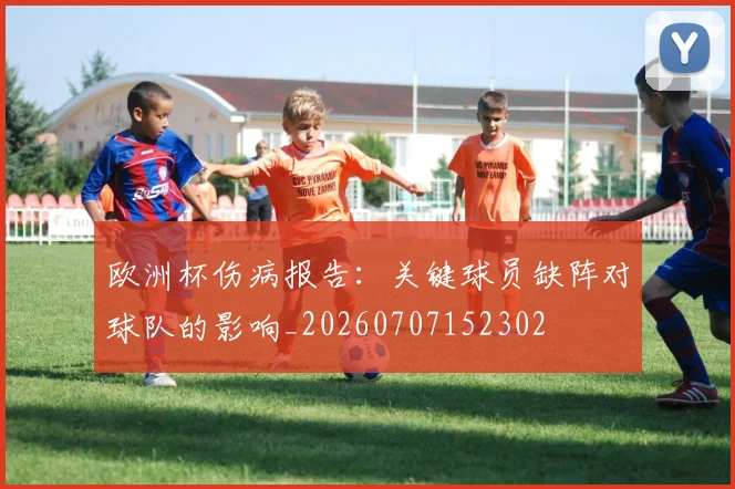 欧洲杯伤病报告：关键球员缺阵对球队的影响_20260707152302