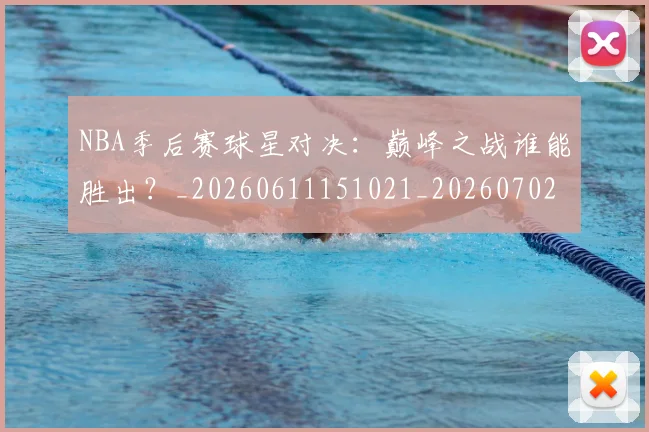 NBA季后赛球星对决：巅峰之战谁能胜出？_20260611151021_20260702165229