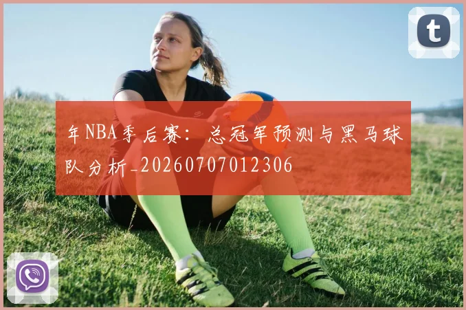 年NBA季后赛：总冠军预测与黑马球队分析_20260707012306