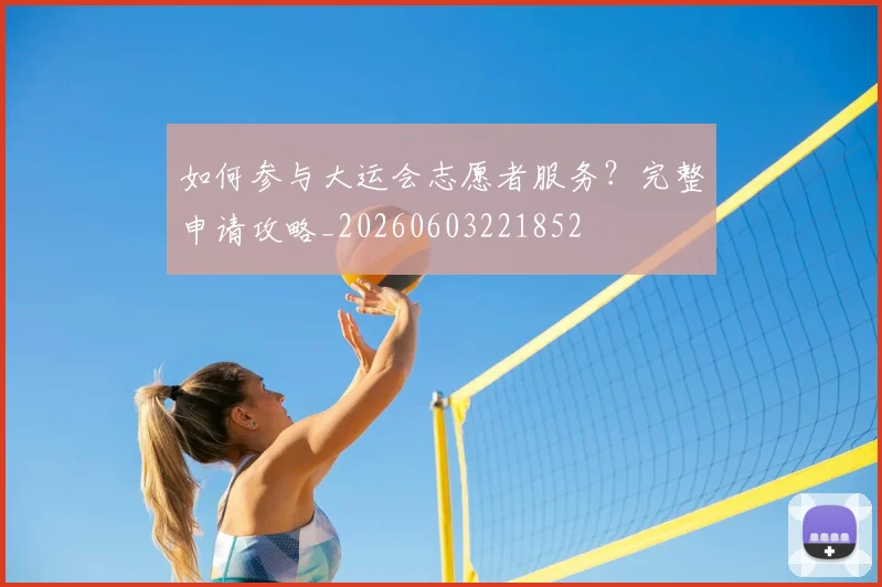 如何参与大运会志愿者服务?完整申请攻略_20260603221852