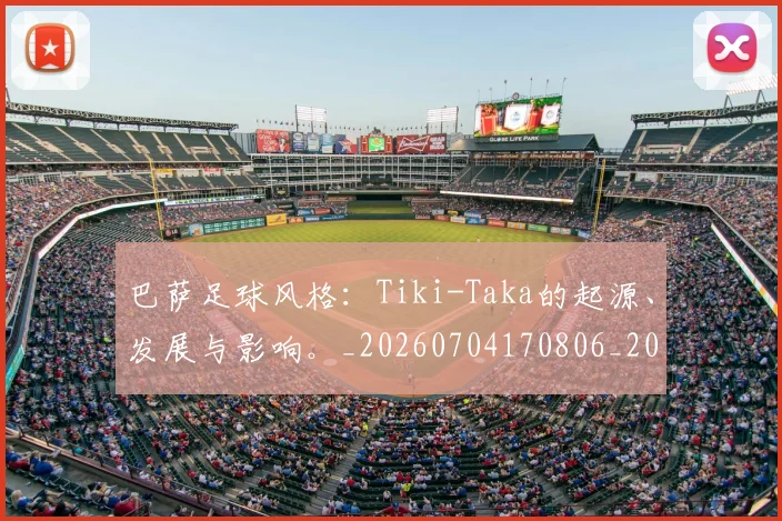 巴萨足球风格：Tiki-Taka的起源、发展与影响。_20260704170806_20260722153653