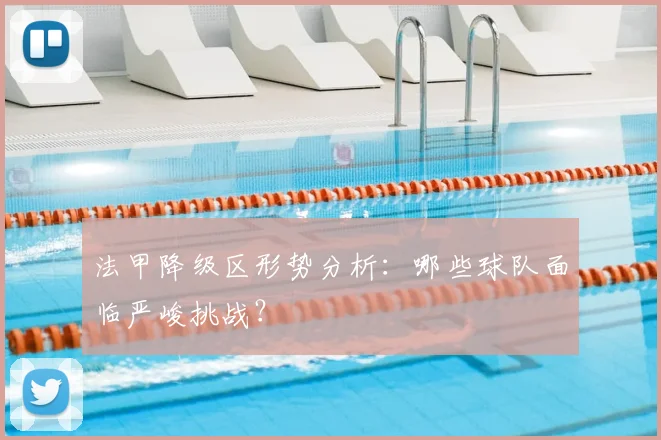 法甲降级区形势分析：哪些球队面临严峻挑战？