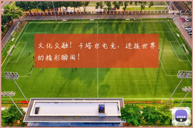 文化交融!卡塔尔电竞,连接世界的精彩瞬间!