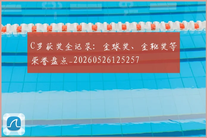 C罗获奖全记录：金球奖、金靴奖等荣誉盘点_20260526125257