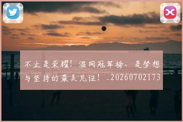 不止是荣耀!温网冠军榜,是梦想与坚持的最美见证!_20260702173547