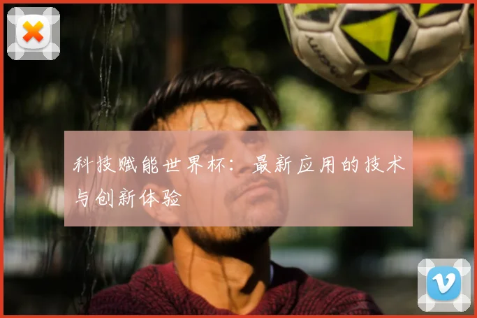 科技赋能世界杯：最新应用的技术与创新体验