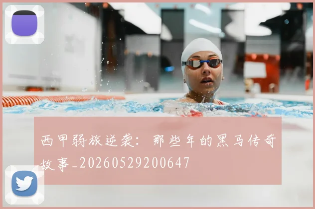 西甲弱旅逆袭：那些年的黑马传奇故事_20260529200647