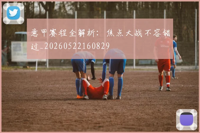 意甲赛程全解析：焦点大战不容错过_20260522160829