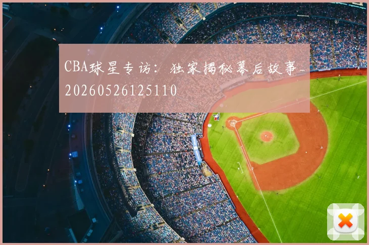 CBA球星专访：独家揭秘幕后故事_20260526125110